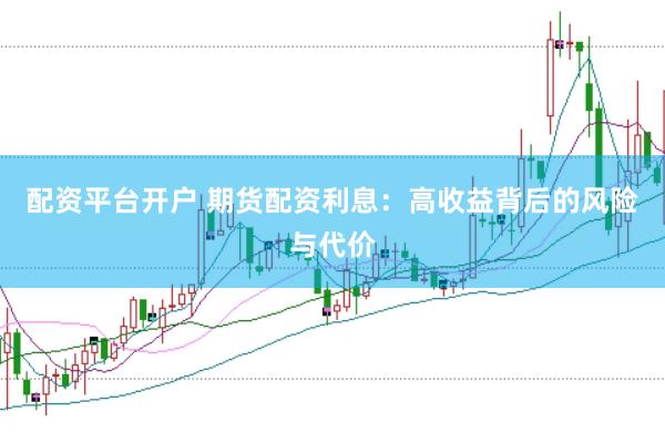 配資平臺(tái)開戶 期貨配資利息：高收益背后的風(fēng)險(xiǎn)與代價(jià)