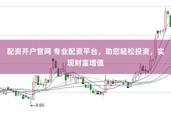 配資開戶官網 專業配資平臺，助您輕松投資，實現財富增值
