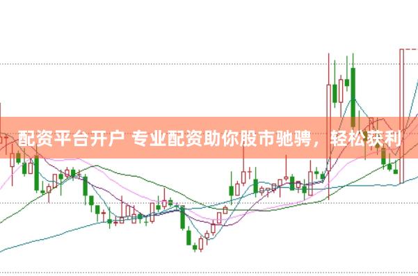 配資平臺開戶 專業配資助你股市馳騁，輕松獲利