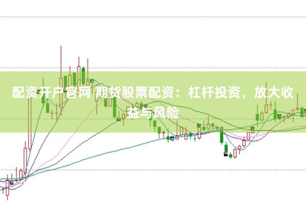 配資開戶官網(wǎng) 期貨股票配資：杠桿投資，放大收益與風(fēng)險(xiǎn)