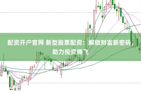配資開戶官網 新型股票配資：解鎖財富新密碼，助力投資騰飛