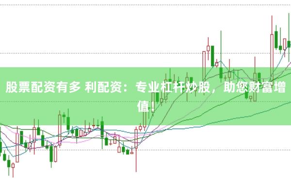 股票配資有多 利配資：專業(yè)杠桿炒股，助您財富增值！