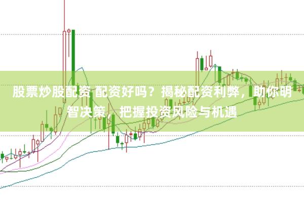 股票炒股配資 配資好嗎？揭秘配資利弊，助你明智決策，把握投資風險與機遇