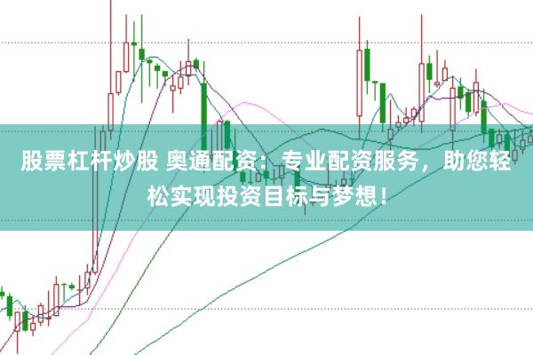 股票杠桿炒股 奧通配資：專業(yè)配資服務(wù)，助您輕松實(shí)現(xiàn)投資目標(biāo)與夢想！