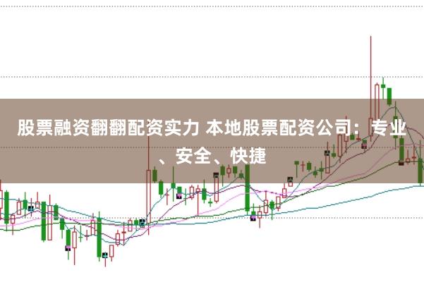 股票融資翻翻配資實力 本地股票配資公司：專業、安全、快捷