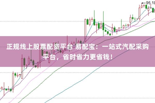 正規線上股票配資平臺 易配寶：一站式汽配采購平臺，省時省力更省錢！