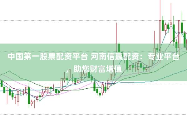 中國第一股票配資平臺 河南信贏配資：專業平臺，助您財富增值